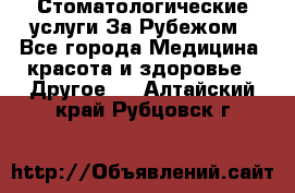 Стоматологические услуги За Рубежом - Все города Медицина, красота и здоровье » Другое   . Алтайский край,Рубцовск г.